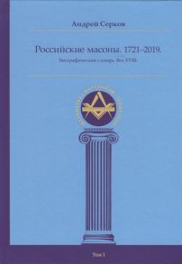 Серков А. Российские масоны 1721 2019 Биографический словарь Век XVIII Том I