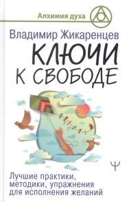 Жикаренцев В. Ключи к свободе Лучшие практики методики упражнения для исполнения желаний