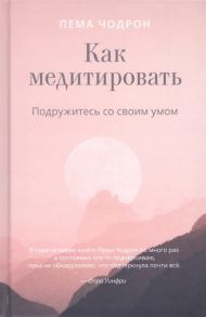 Чодрон П. Как медитировать Подружитесь со своим умом