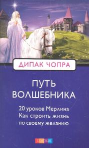 Чопра Д. Путь волшебника 20 уроков Мерлина Как строить жизнь по своему желанию