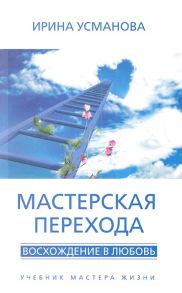 Усманова И. Мастерская перехода Восхождение в Любовь Учебник Мастера Жизни