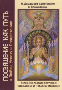 Домашева-Самойленко Н., Самойленко В. Посвящение как путь к Любви Успеху и Процветанию Условия и порядок получения Посвящений от Небесной Иерархии