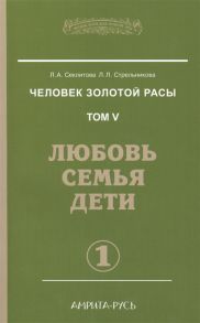 Секлитова Л., Стрельникова Л. Человек золотой расы Том 5 Любовь семья дети Часть 1