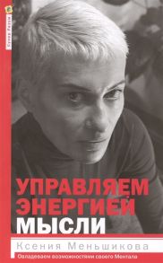 Меньшикова К., Резник А. Управляем энергией мысли Овладеваем возможностями своего Ментала