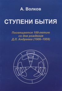 Волков А. Ступени бытия Посвящается 100-летию со дня рождения Д Л Андреева 1906-1959