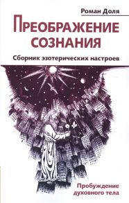 Доля Р. Преображение сознания Сборник эзотерических настроев Пробуждение духовного тела