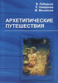 Лебедько В., Найденов Е., Михайлов М. и др. Архетипические путешествия