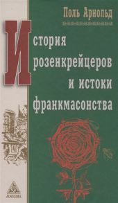 Арнольд П. История розенкрейцеров и истоки франкмасонства