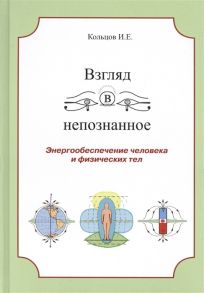 Кольцов И. Взгляд в непознанное Энергообеспечение человека и физических тел