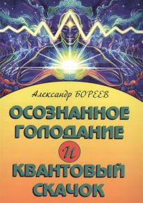 Бореев А. Осознанное голодание и Квантовый скачок