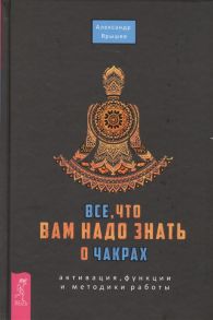 Ярышев А. Все что вам надо знать о чакрах Активация функции и методики работы