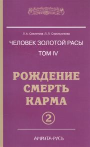 Секлитова Л., Стрельникова Л. Человек золотой расы Том 4 Рождение Смерть Карма Часть 2