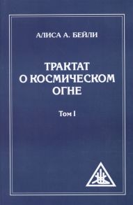 Бейли А. Трактат о космическом огне Том I