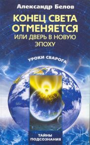 Белов А. Конец света отменяется или Дверь в Новую эпоху