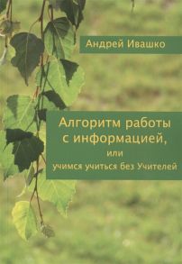 Ивашко А. Алгоритм работы с информацией или Учимся учиться без учителей