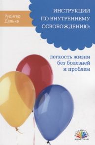 Дальке Р. Инструкции по внутреннему освобождению Легкость жизни без болезней и проблем