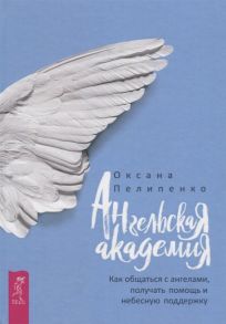 Пелипенко О. Ангельская Академия Как общаться с ангелами получать помощь и небесную поддержку