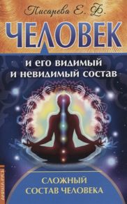 Писарева Е. Человек и его видимый и невидимый состав Сложный состав человека