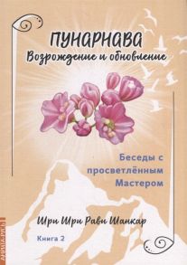 Шри Шри Рави Шанкар Беседы с просветленным Мастером Книга 2 Пунарнава Возрождение и обновление