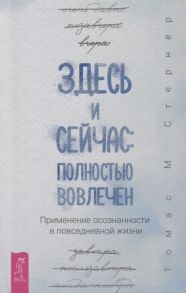 Стернер Т. Здесь и сейчас полностью вовлечен Применение осознанности в повседневной жизни