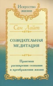 Сан Лайт (Неаполитанский С.М.) Созидательная медитация Практики расширения сознания и преображения жизни