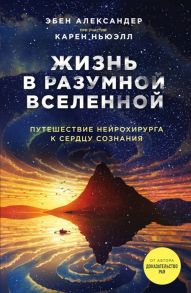 Александер Э., Ньюэлл К. Жизнь в разумной Вселенной Путешествие нейрохирурга к сердцу сознания