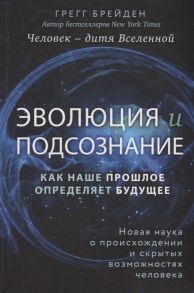 Брейден Г. Человек - дитя вселенной Эволюция и подсознание Как наше прошлое определяет будущее