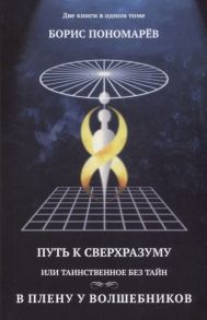 Пономарев Б. Путь к сверхразуму или таинственное без тайн В плену волшебников