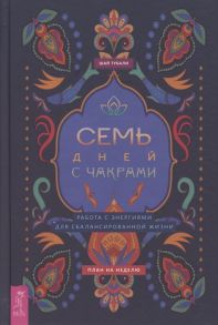 Тубали Ш. Семь дней с чакрами Работа с энергиями для сбалансированной жизни План на неделю