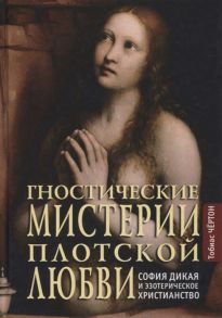 Чертон Т. Гностические мистерии плотской любви София Дикая и эзотерическое христианство