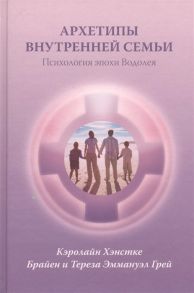 Хэнстке К., Грей Б.Э., Грей Т.Э. Архетипы внутренней семьи Психология эпохи Водолея