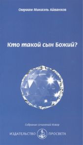 Айванхов О. Кто такой сын Божий Собрание сочинений Извор 240