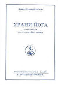 Айванхов О. Храни-Йога алхимический и магический смысл питания Полное собрание сочинений Том 16