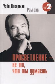 Ликермэн У. Просветление - не то что ты думаешь Живое Учение Уэйна Ликермэна