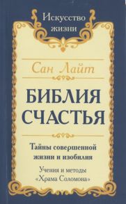 Сан Лайт (Неаполитанский С.М.) Библия счастья Тайны совершенной жизни и изобилия Учение и методы Храма Соломона