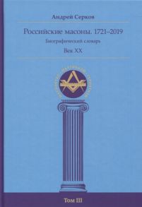 Серков А. Российские масоны 1721 2019 Биографический словарь Век XX Том III