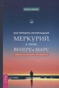 Эшмен Б. Как пережить ретроградный Меркурий а также Венеру и Марс Советы астролога - оптимиста