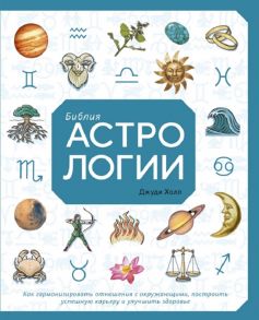 Холл Дж. Библия астрологии Как гармонизировать отношения с окружающими построить упешную карьеру и улучшить здоровье