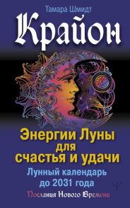 Шмидт Т. Крайон Энергии Луны для счастья и удачи Лунный календарь до 2031 года