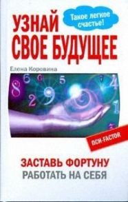 Коровина Е. Узнай свое будущее Заставь Фортуну работать на себя