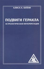 Бейли А. Подвиги Геракла Астрологическая интерпретация