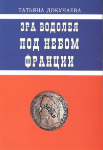 Докучаева Т. Эра Водолея Под небом Франции Практикум по авестийской астрологии