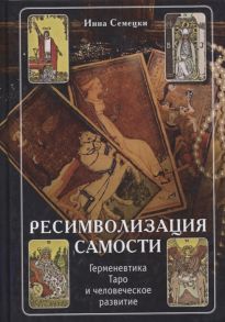 Семецки И. Ресимволизация самости Герменевтика Таро и человеческое развитие