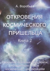 Воробьев А. Откровения космического пришельца Книга 2 Раскрытие основных тайн Земли путешествия к иным космическим цивилизациям