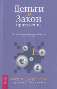 Хикс Э., Хикс Дж. Деньги и Закон Притяжения Как научиться притягивать богатство здоровье и счастье Том I