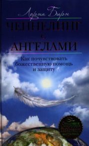 Бирн Л. Ченнелинг с ангелами Как почувствовать божественную помощь и защиту