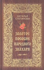 Степанова Н. Золотое пособие народного знахаря Книга 1