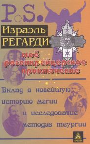 Регарди И. Мое розенкрейцерское приключение Вклад в новейшую историю магии и исследование методов теургии