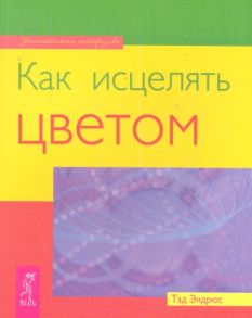 Эндрюс Т. Как исцелить цветом