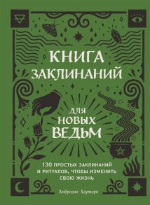 Хауторн А. Книга заклинаний для новых ведьм 130 простых заклинаний и ритуалов чтобы изменить свою жизнь